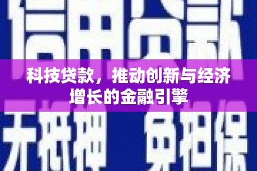 昌都科技贷款，推动创新与经济增长的金融引擎