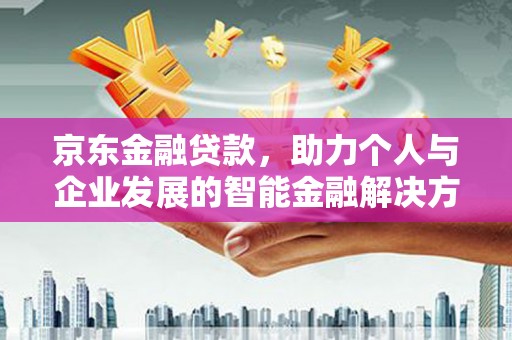 昌都京东金融贷款，助力个人与企业发展的智能金融解决方案