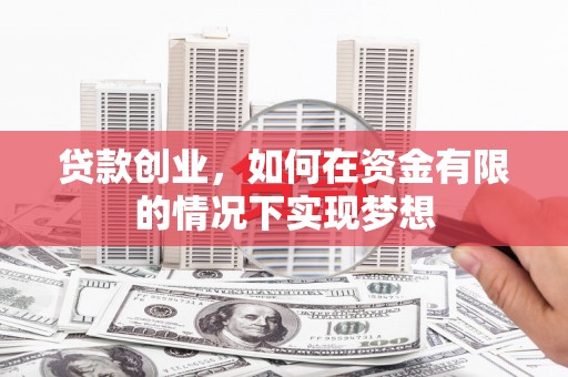 昌都贷款创业，如何在资金有限的情况下实现梦想