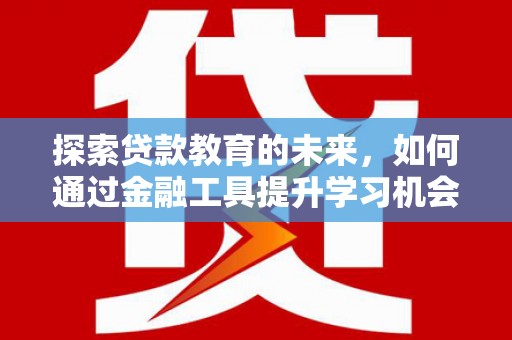 昌都探索贷款教育的未来，如何通过金融工具提升学习机会
