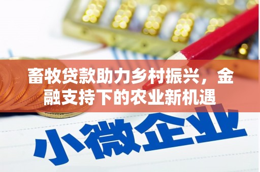 昌都畜牧贷款助力乡村振兴，金融支持下的农业新机遇