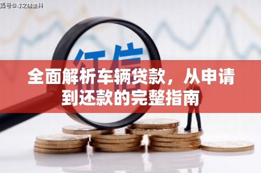 昌都全面解析车辆贷款，从申请到还款的完整指南