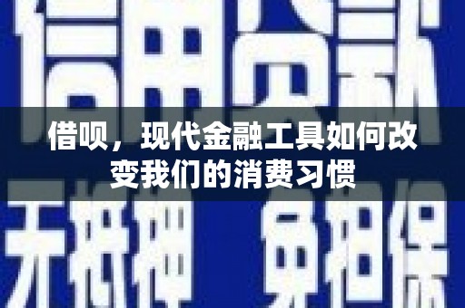 昌都借呗，现代金融工具如何改变我们的消费习惯