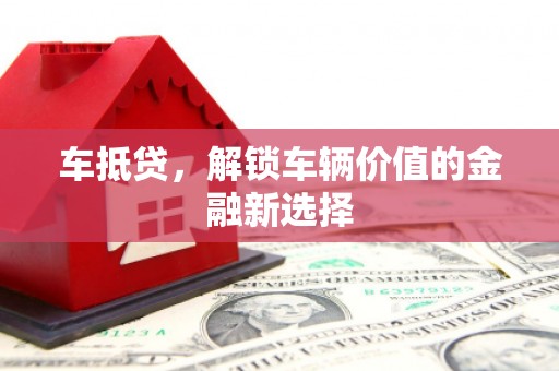 昌都车抵贷，解锁车辆价值的金融新选择
