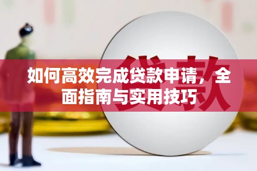 昌都如何高效完成贷款申请，全面指南与实用技巧