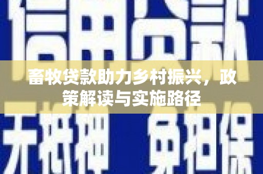 昌都畜牧贷款助力乡村振兴，政策解读与实施路径
