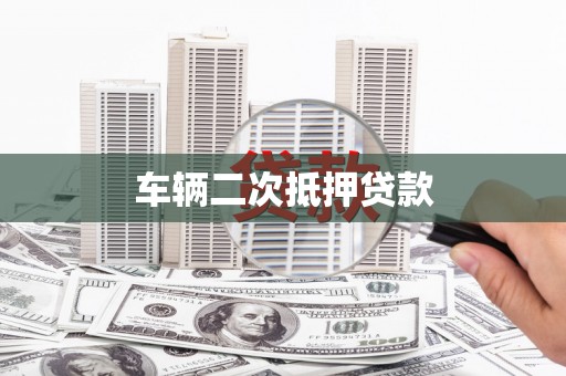 昌都车辆二次抵押贷款