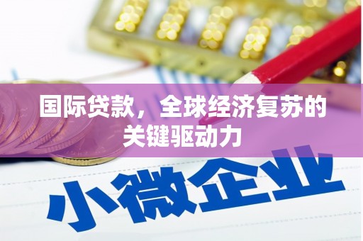 昌都国际贷款，全球经济复苏的关键驱动力