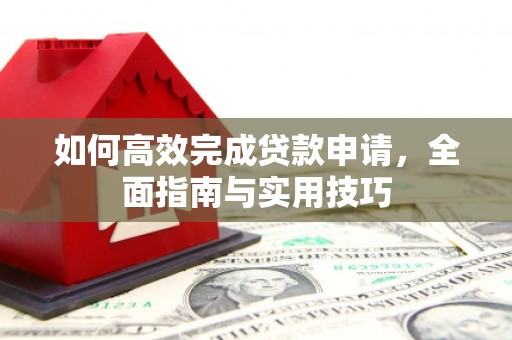 昌都如何高效完成贷款申请，全面指南与实用技巧