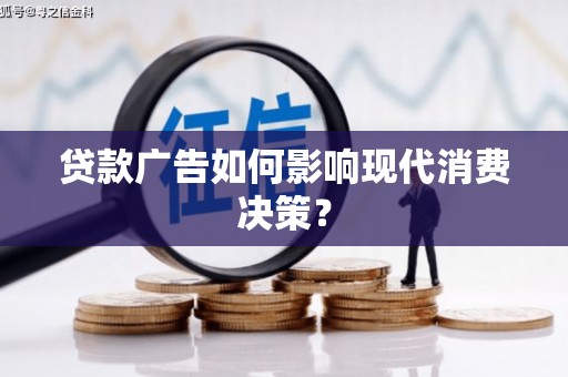 昌都贷款广告如何影响现代消费决策？