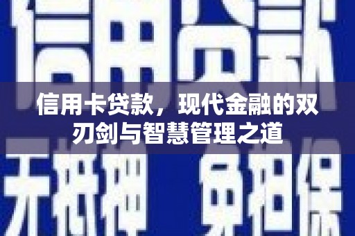昌都信用卡贷款，现代金融的双刃剑与智慧管理之道