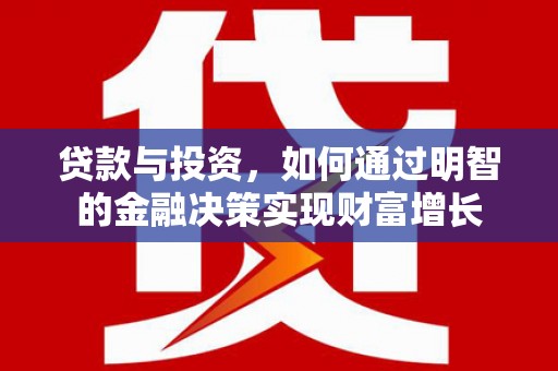 昌都贷款与投资，如何通过明智的金融决策实现财富增长