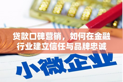 昌都贷款口碑营销，如何在金融行业建立信任与品牌忠诚