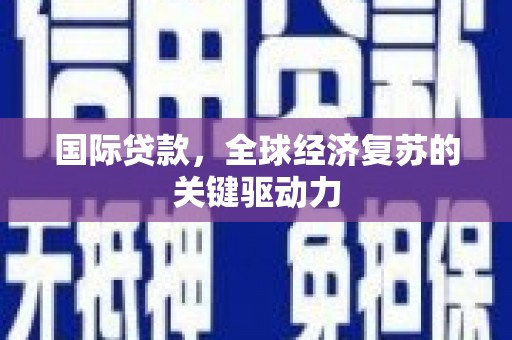 昌都国际贷款，全球经济复苏的关键驱动力