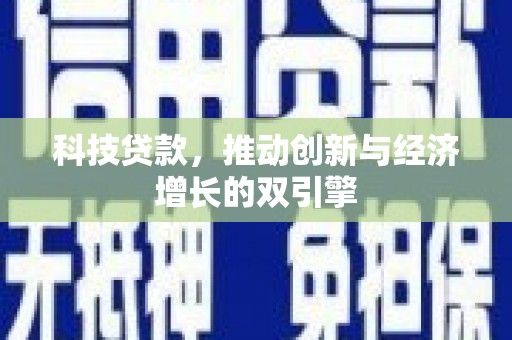 昌都科技贷款，推动创新与经济增长的双引擎