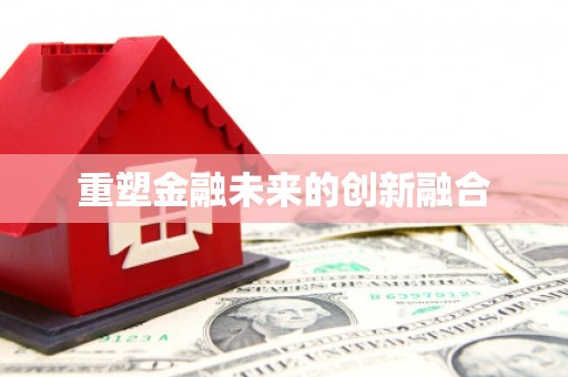 昌都重塑金融未来的创新融合