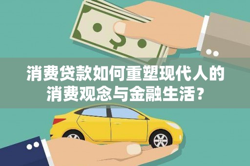 昌都消费贷款如何重塑现代人的消费观念与金融生活？