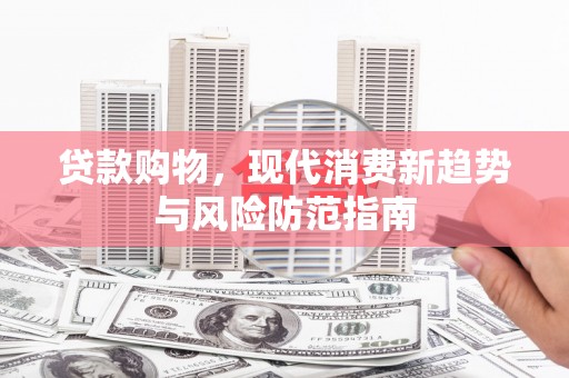 昌都贷款购物，现代消费新趋势与风险防范指南