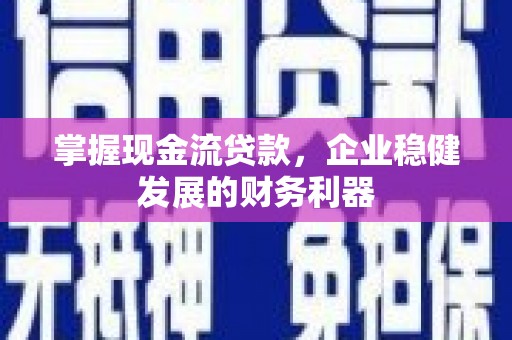 昌都掌握现金流贷款，企业稳健发展的财务利器