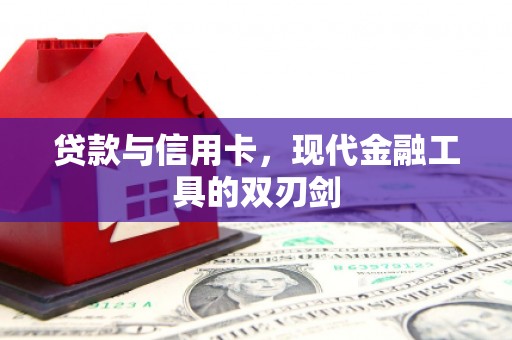 昌都贷款与信用卡，现代金融工具的双刃剑