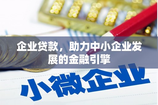 昌都企业贷款，助力中小企业发展的金融引擎