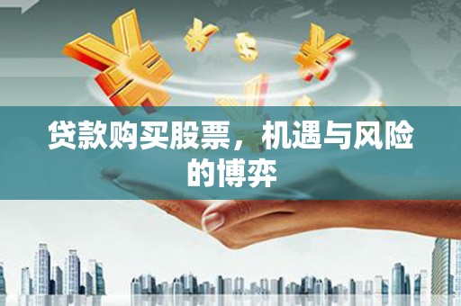 昌都贷款购买股票，机遇与风险的博弈