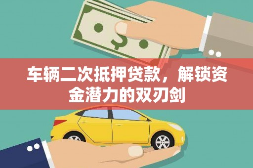 昌都车辆二次抵押贷款，解锁资金潜力的双刃剑