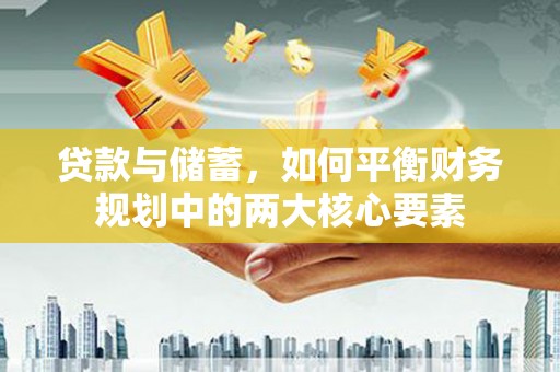 昌都贷款与储蓄，如何平衡财务规划中的两大核心要素
