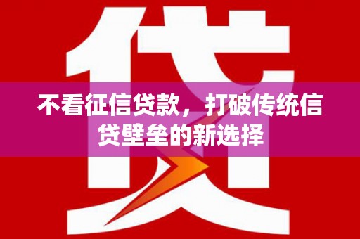 昌都不看征信贷款，打破传统信贷壁垒的新选择
