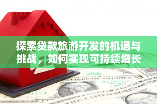 昌都探索贷款旅游开发的机遇与挑战，如何实现可持续增长