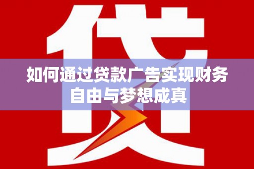 昌都如何通过贷款广告实现财务自由与梦想成真