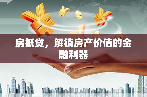昌都房抵贷，解锁房产价值的金融利器