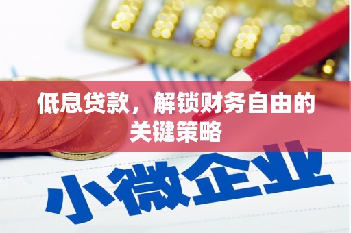昌都低息贷款，解锁财务自由的关键策略