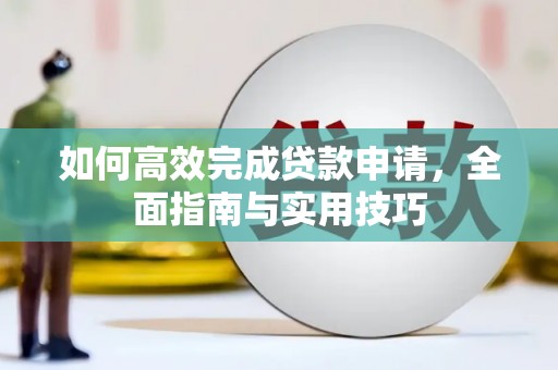 昌都如何高效完成贷款申请，全面指南与实用技巧