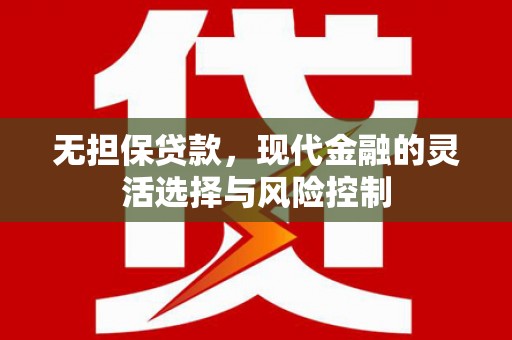 昌都无担保贷款，现代金融的灵活选择与风险控制