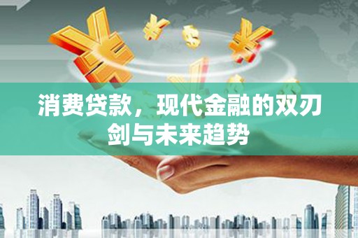 昌都消费贷款，现代金融的双刃剑与未来趋势