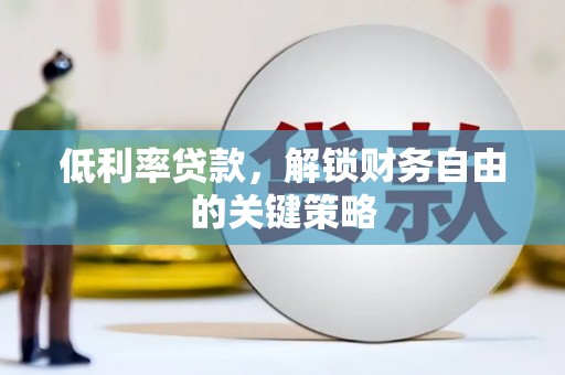 昌都低利率贷款，解锁财务自由的关键策略