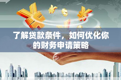 昌都了解贷款条件，如何优化你的财务申请策略