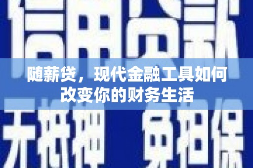 昌都随薪贷，现代金融工具如何改变你的财务生活
