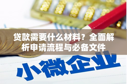 昌都贷款需要什么材料？全面解析申请流程与必备文件