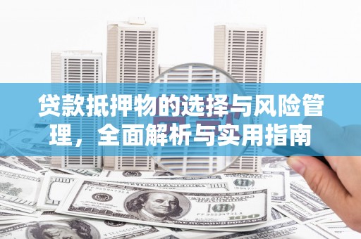 昌都贷款抵押物的选择与风险管理，全面解析与实用指南