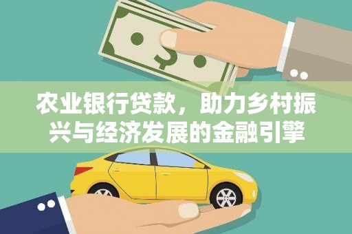 昌都农业银行贷款，助力乡村振兴与经济发展的金融引擎