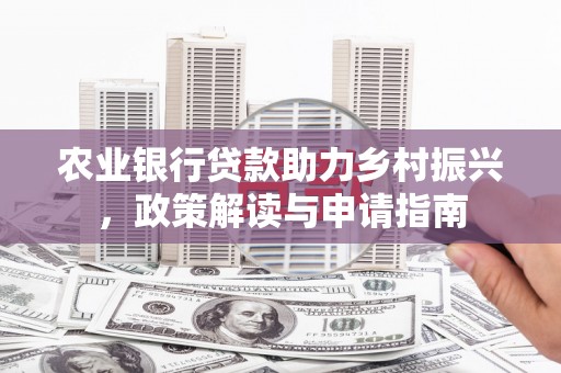 昌都农业银行贷款助力乡村振兴，政策解读与申请指南