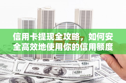 昌都信用卡提现全攻略，如何安全高效地使用你的信用额度