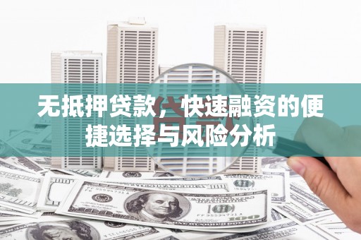 昌都无抵押贷款，快速融资的便捷选择与风险分析