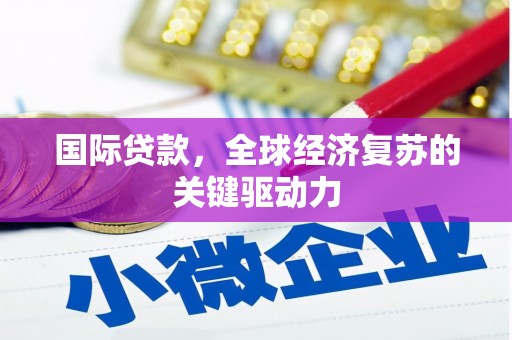 昌都国际贷款，全球经济复苏的关键驱动力
