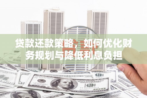 昌都贷款还款策略，如何优化财务规划与降低利息负担