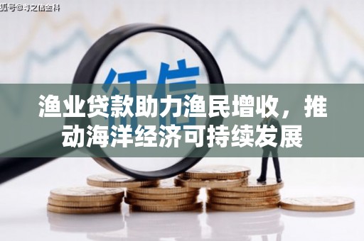 昌都渔业贷款助力渔民增收，推动海洋经济可持续发展