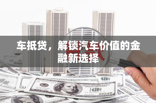 昌都车抵贷，解锁汽车价值的金融新选择