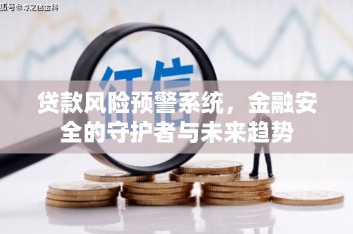 昌都贷款风险预警系统，金融安全的守护者与未来趋势